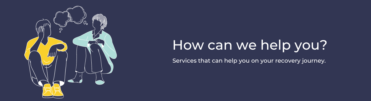 How can we help you? Services that can help you on your recovery journey.  In this section, you can find support services for alcohol and drugs, family and carers, women, young people and bereavement.