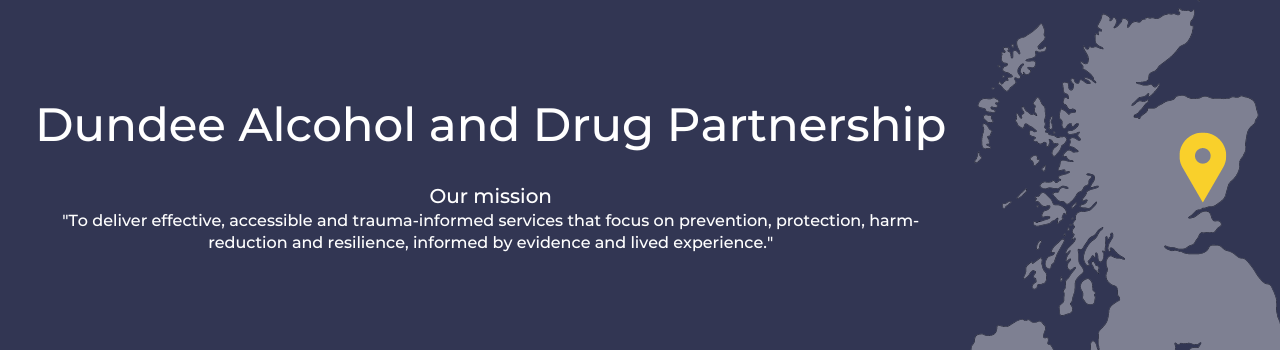 Dundee Alcohol and Drug Partnership, Our mission  "To deliver effective, accessible and trauma-informed services that focus on prevention, protection, harm-reduction and resilience, informed by evidence and lived experience."